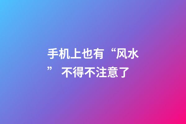 手机上也有“风水” 不得不注意了